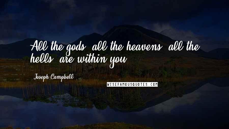Joseph Campbell Quotes: All the gods, all the heavens, all the hells, are within you.