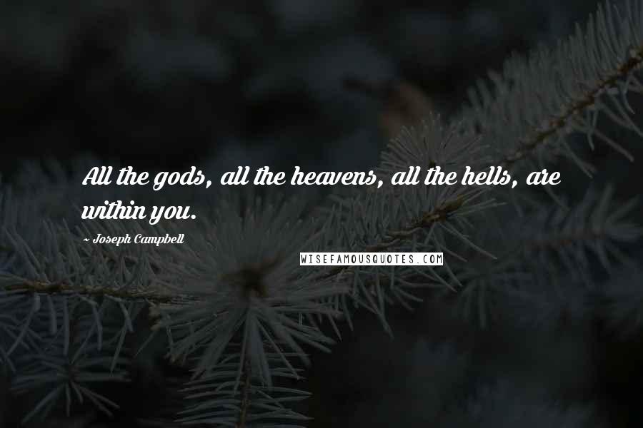 Joseph Campbell Quotes: All the gods, all the heavens, all the hells, are within you.