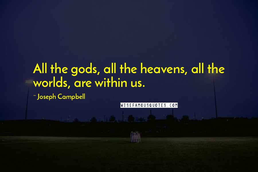 Joseph Campbell Quotes: All the gods, all the heavens, all the worlds, are within us.
