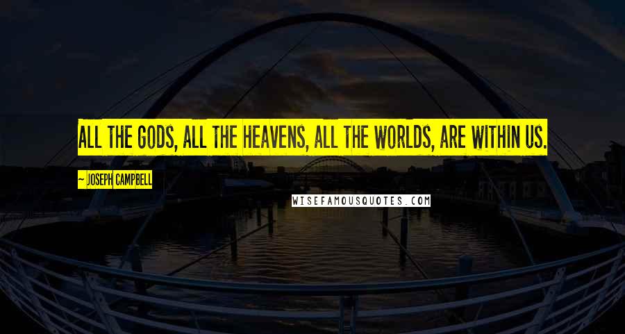 Joseph Campbell Quotes: All the gods, all the heavens, all the worlds, are within us.
