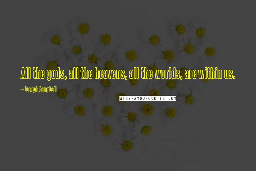 Joseph Campbell Quotes: All the gods, all the heavens, all the worlds, are within us.