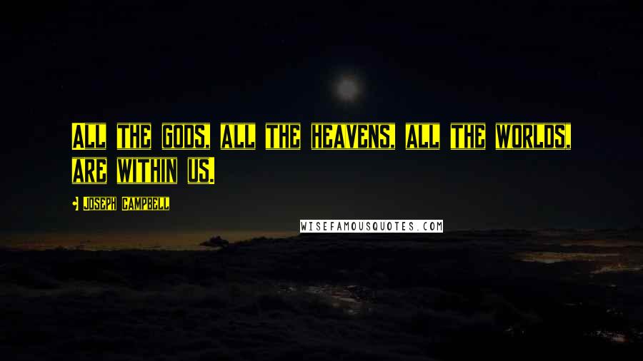 Joseph Campbell Quotes: All the gods, all the heavens, all the worlds, are within us.