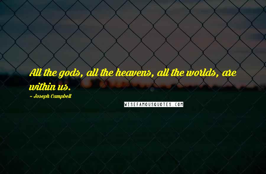 Joseph Campbell Quotes: All the gods, all the heavens, all the worlds, are within us.