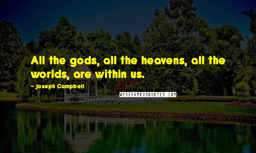 Joseph Campbell Quotes: All the gods, all the heavens, all the worlds, are within us.