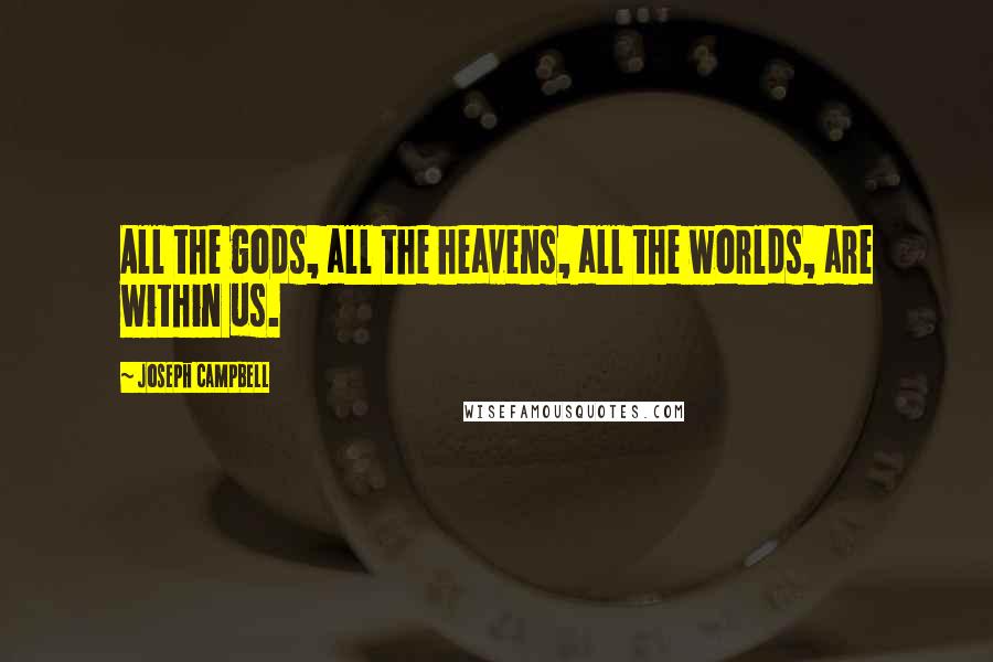 Joseph Campbell Quotes: All the gods, all the heavens, all the worlds, are within us.