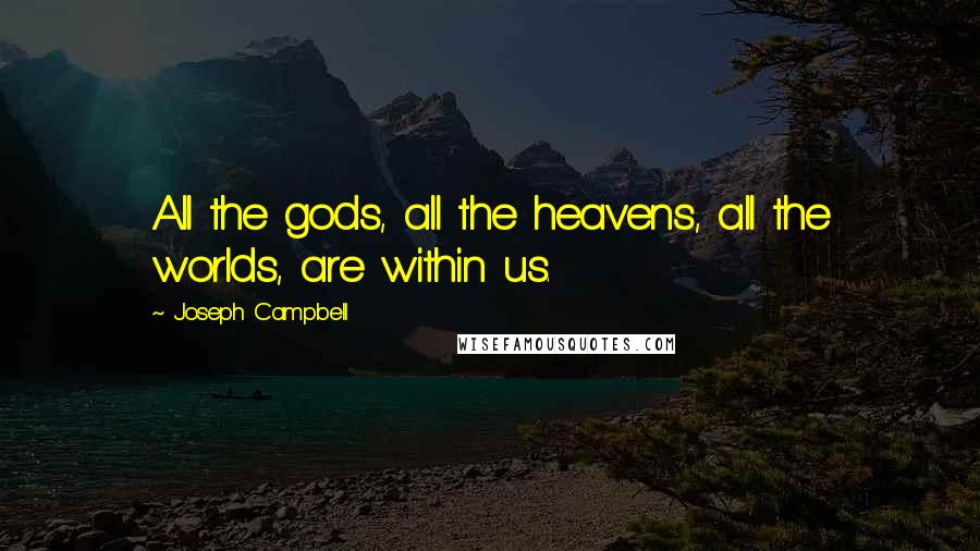 Joseph Campbell Quotes: All the gods, all the heavens, all the worlds, are within us.