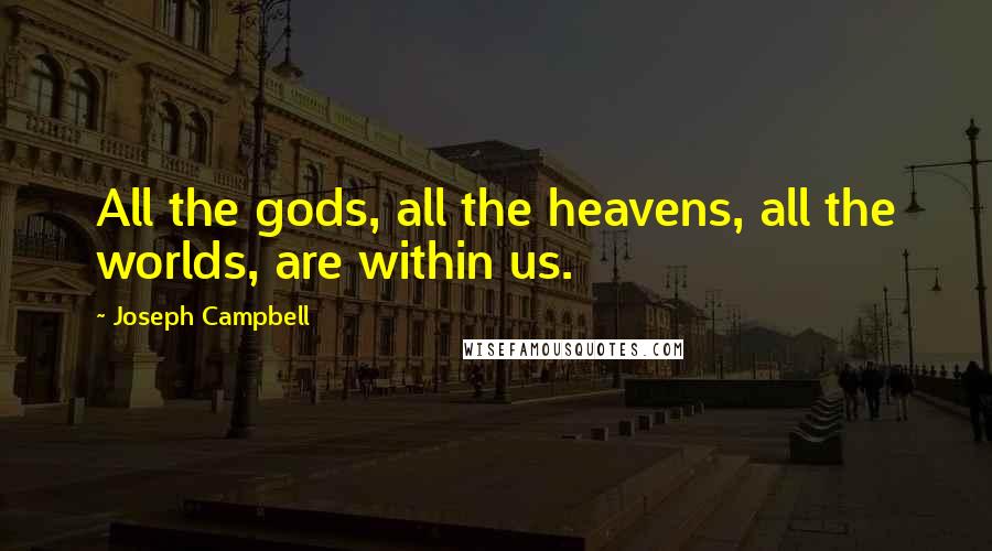 Joseph Campbell Quotes: All the gods, all the heavens, all the worlds, are within us.