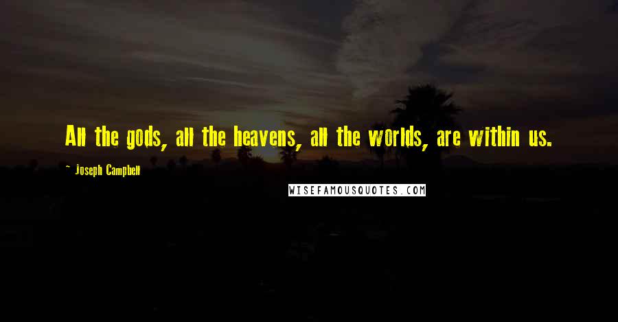 Joseph Campbell Quotes: All the gods, all the heavens, all the worlds, are within us.