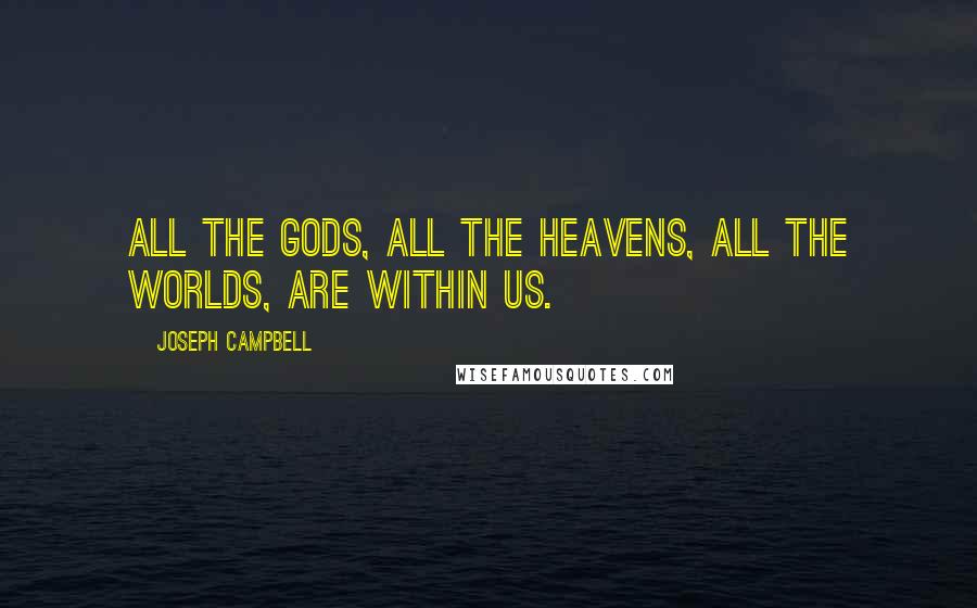 Joseph Campbell Quotes: All the gods, all the heavens, all the worlds, are within us.