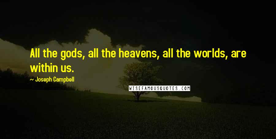 Joseph Campbell Quotes: All the gods, all the heavens, all the worlds, are within us.