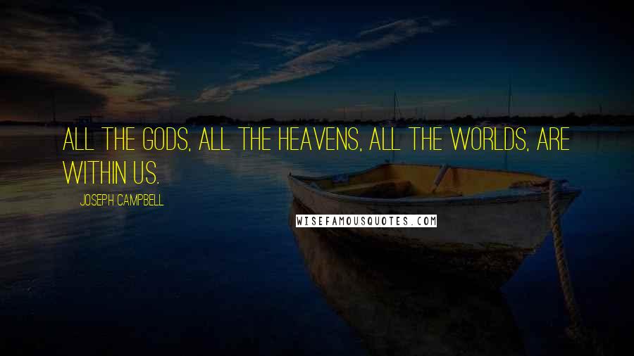 Joseph Campbell Quotes: All the gods, all the heavens, all the worlds, are within us.