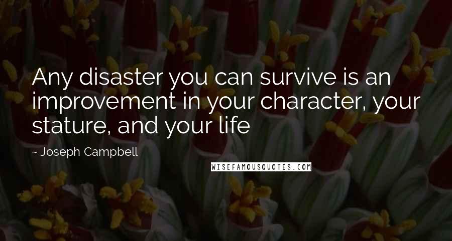 Joseph Campbell Quotes: Any disaster you can survive is an improvement in your character, your stature, and your life