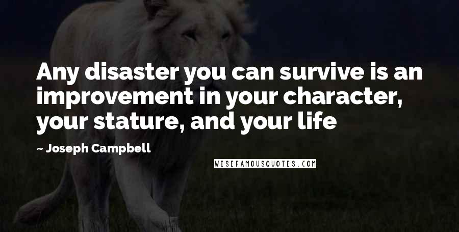 Joseph Campbell Quotes: Any disaster you can survive is an improvement in your character, your stature, and your life