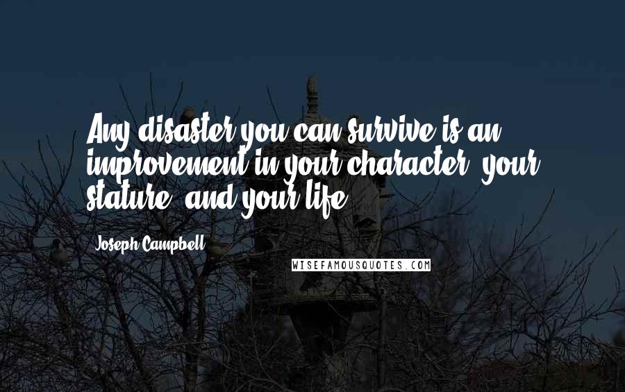 Joseph Campbell Quotes: Any disaster you can survive is an improvement in your character, your stature, and your life