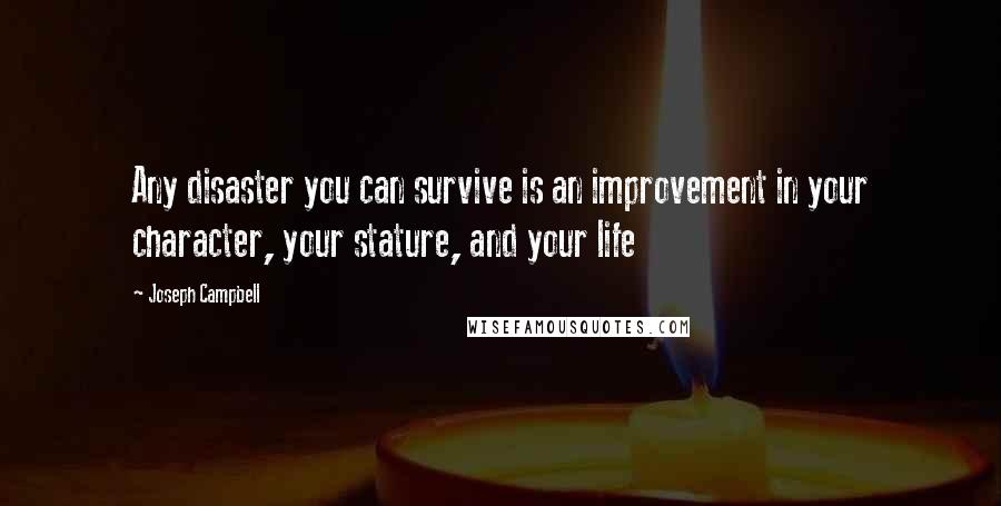 Joseph Campbell Quotes: Any disaster you can survive is an improvement in your character, your stature, and your life