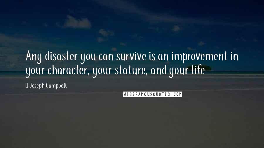 Joseph Campbell Quotes: Any disaster you can survive is an improvement in your character, your stature, and your life