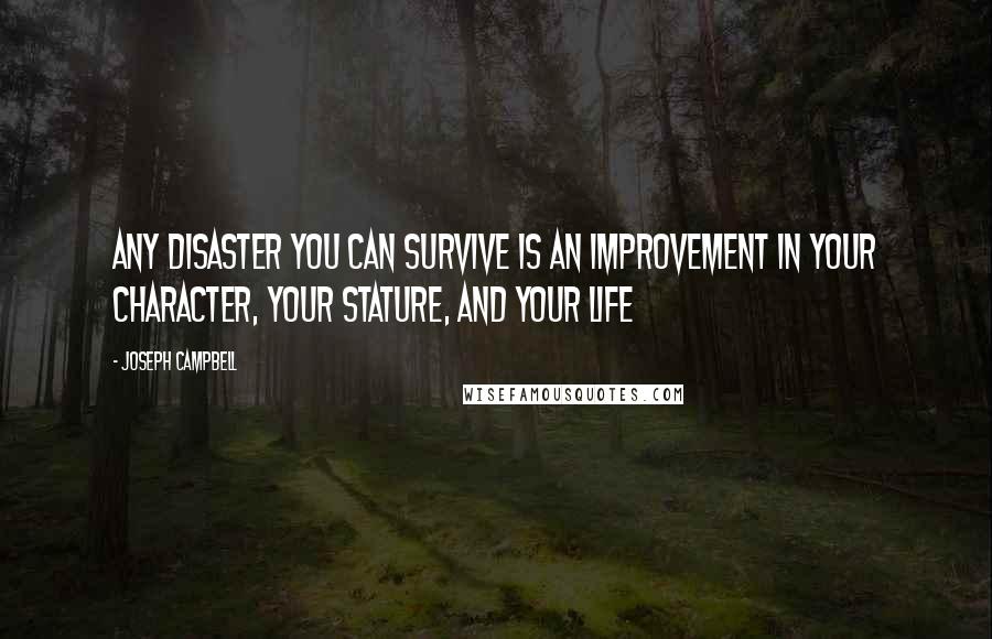 Joseph Campbell Quotes: Any disaster you can survive is an improvement in your character, your stature, and your life