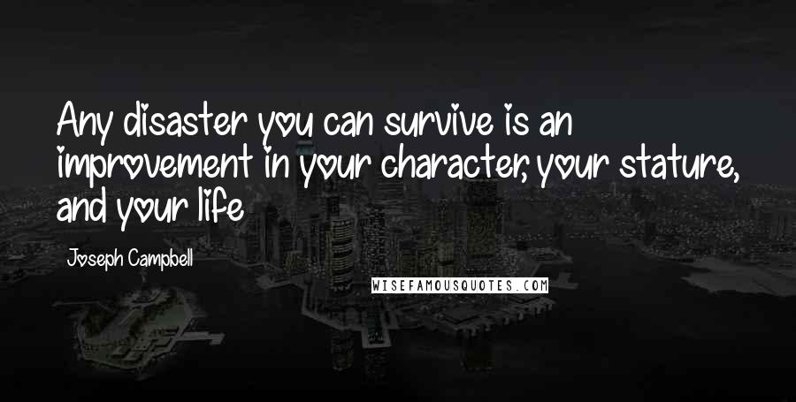 Joseph Campbell Quotes: Any disaster you can survive is an improvement in your character, your stature, and your life