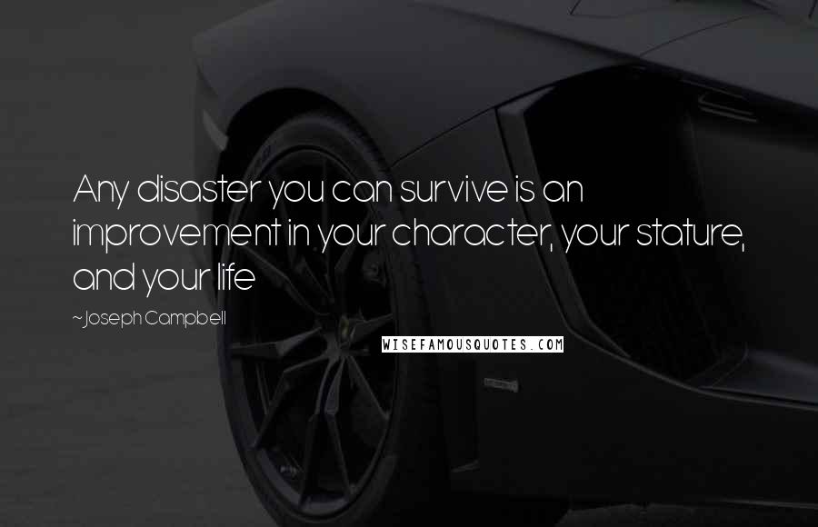 Joseph Campbell Quotes: Any disaster you can survive is an improvement in your character, your stature, and your life