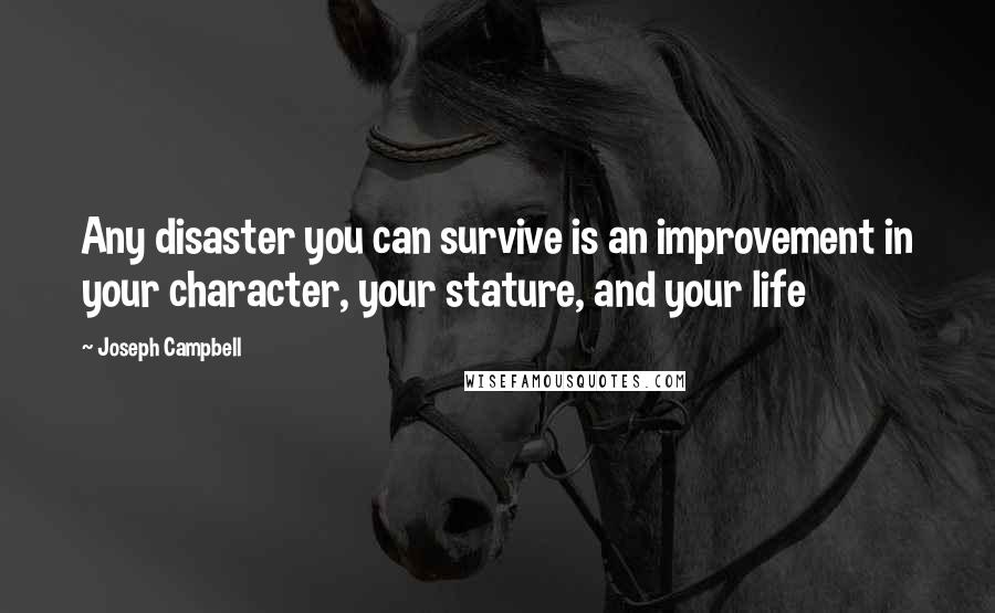 Joseph Campbell Quotes: Any disaster you can survive is an improvement in your character, your stature, and your life