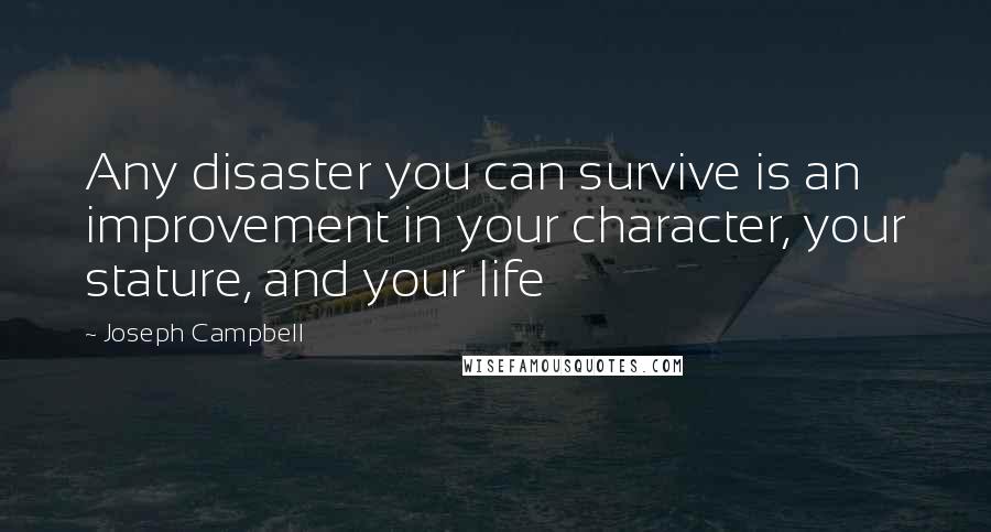 Joseph Campbell Quotes: Any disaster you can survive is an improvement in your character, your stature, and your life