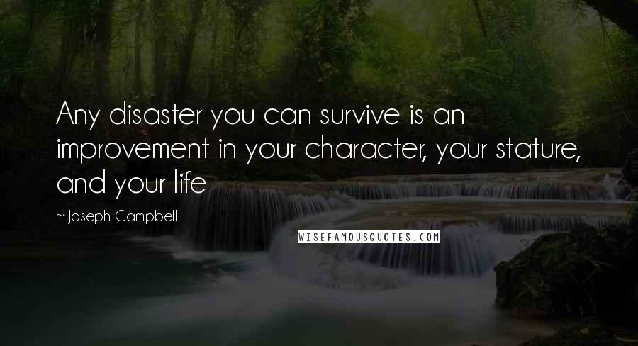 Joseph Campbell Quotes: Any disaster you can survive is an improvement in your character, your stature, and your life