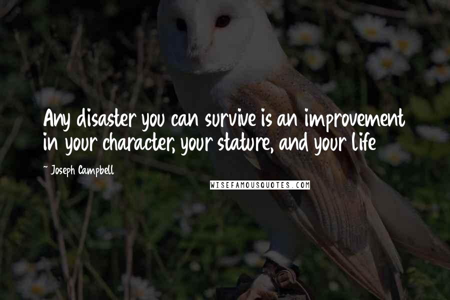 Joseph Campbell Quotes: Any disaster you can survive is an improvement in your character, your stature, and your life