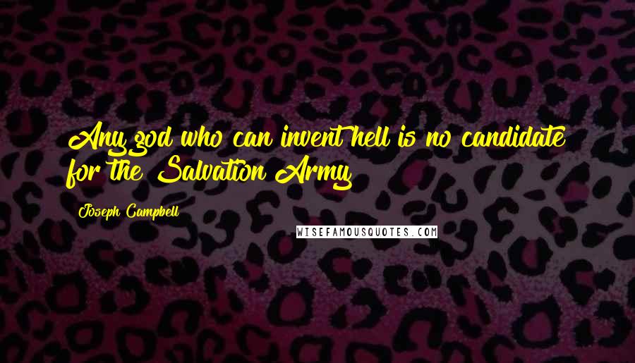 Joseph Campbell Quotes: Any god who can invent hell is no candidate for the Salvation Army