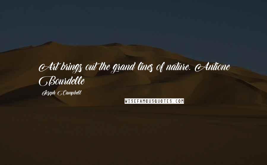 Joseph Campbell Quotes: Art brings out the grand lines of nature. Antione Bourdelle