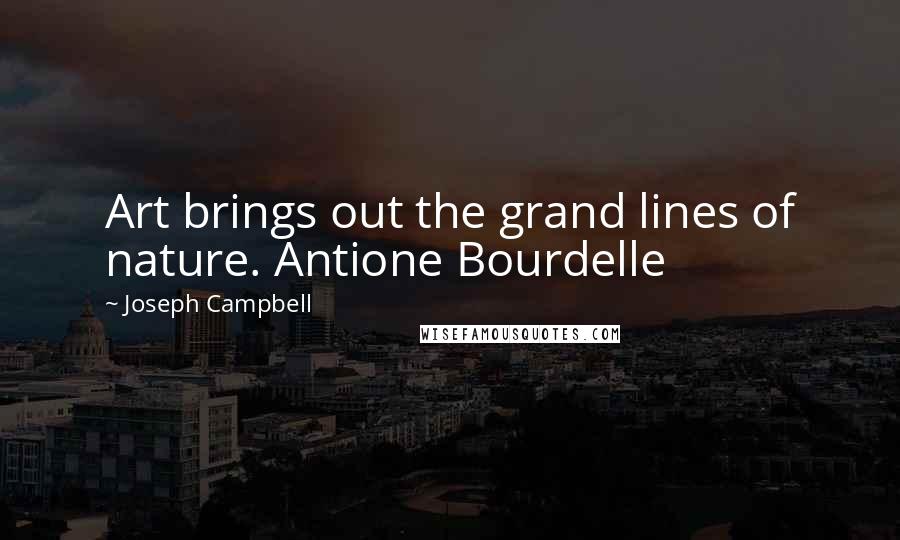 Joseph Campbell Quotes: Art brings out the grand lines of nature. Antione Bourdelle