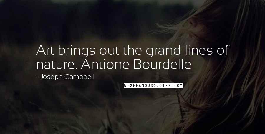 Joseph Campbell Quotes: Art brings out the grand lines of nature. Antione Bourdelle