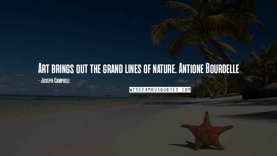 Joseph Campbell Quotes: Art brings out the grand lines of nature. Antione Bourdelle