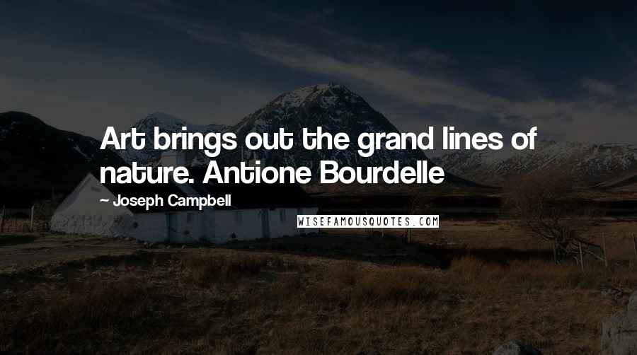 Joseph Campbell Quotes: Art brings out the grand lines of nature. Antione Bourdelle