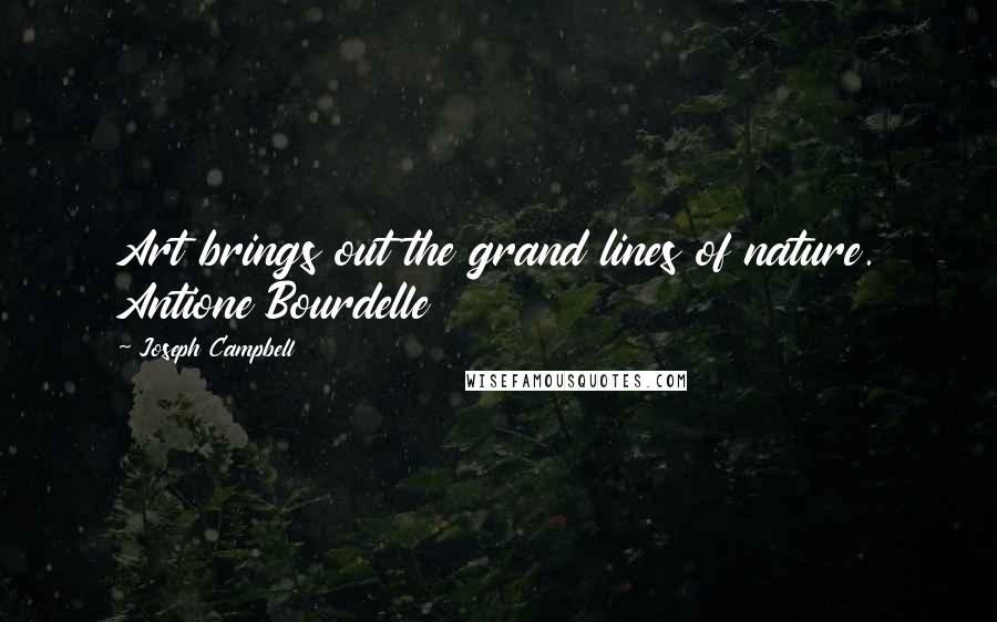 Joseph Campbell Quotes: Art brings out the grand lines of nature. Antione Bourdelle