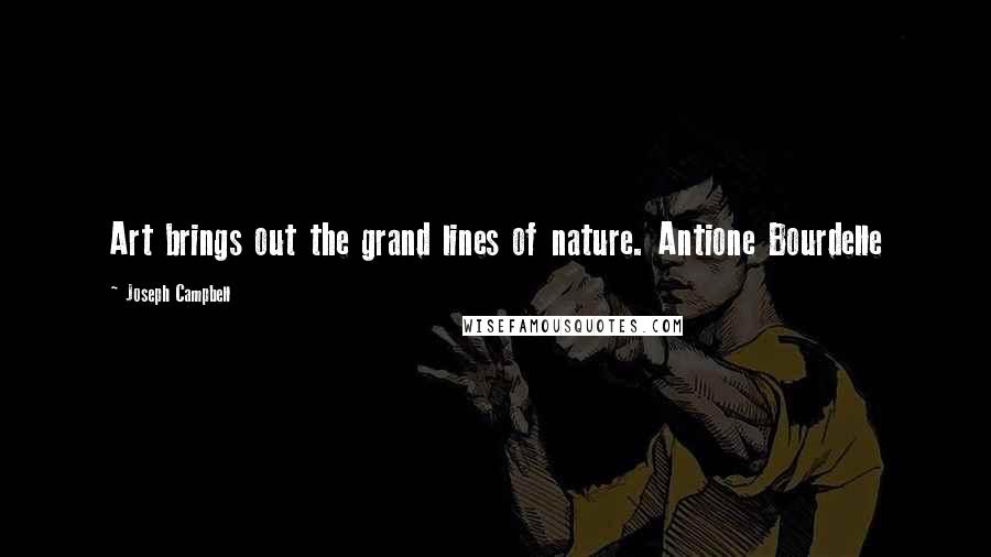 Joseph Campbell Quotes: Art brings out the grand lines of nature. Antione Bourdelle