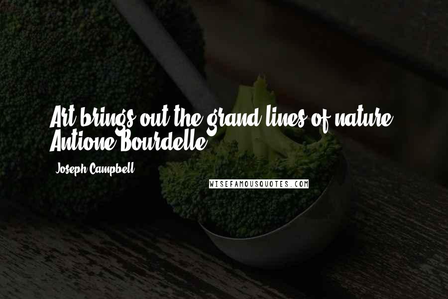 Joseph Campbell Quotes: Art brings out the grand lines of nature. Antione Bourdelle