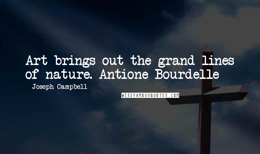 Joseph Campbell Quotes: Art brings out the grand lines of nature. Antione Bourdelle