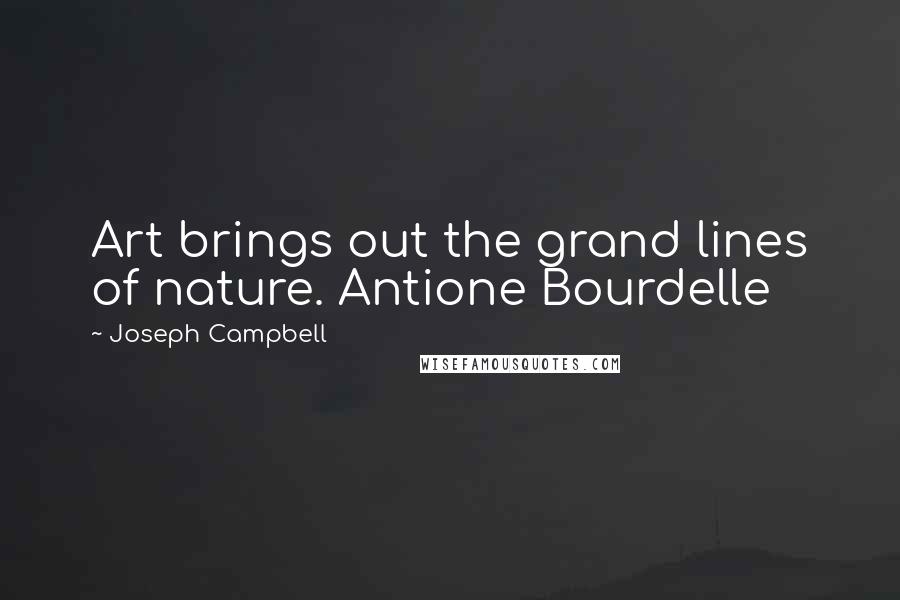 Joseph Campbell Quotes: Art brings out the grand lines of nature. Antione Bourdelle