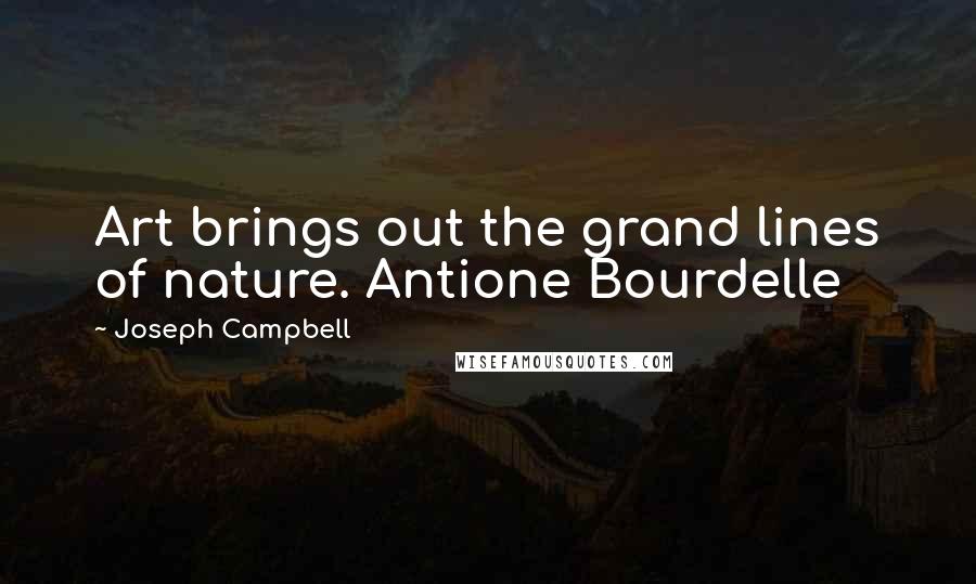 Joseph Campbell Quotes: Art brings out the grand lines of nature. Antione Bourdelle