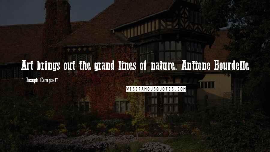 Joseph Campbell Quotes: Art brings out the grand lines of nature. Antione Bourdelle