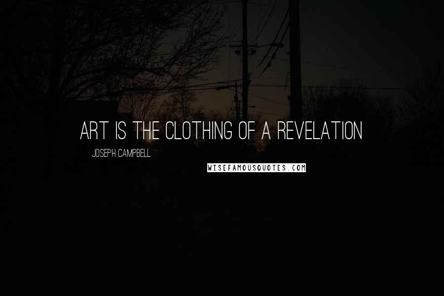 Joseph Campbell Quotes: Art is the clothing of a revelation