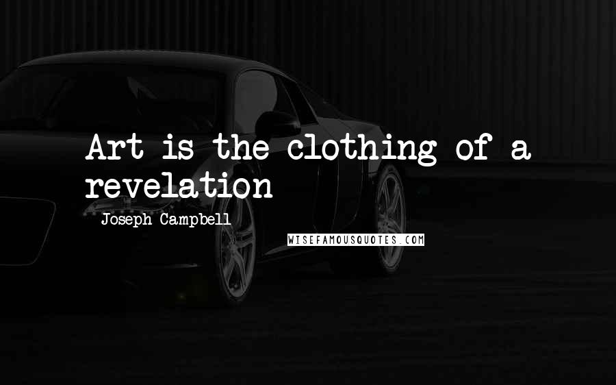 Joseph Campbell Quotes: Art is the clothing of a revelation