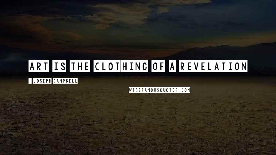 Joseph Campbell Quotes: Art is the clothing of a revelation