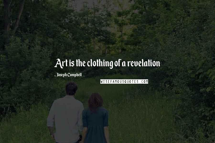 Joseph Campbell Quotes: Art is the clothing of a revelation