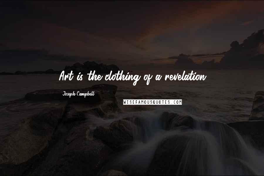 Joseph Campbell Quotes: Art is the clothing of a revelation