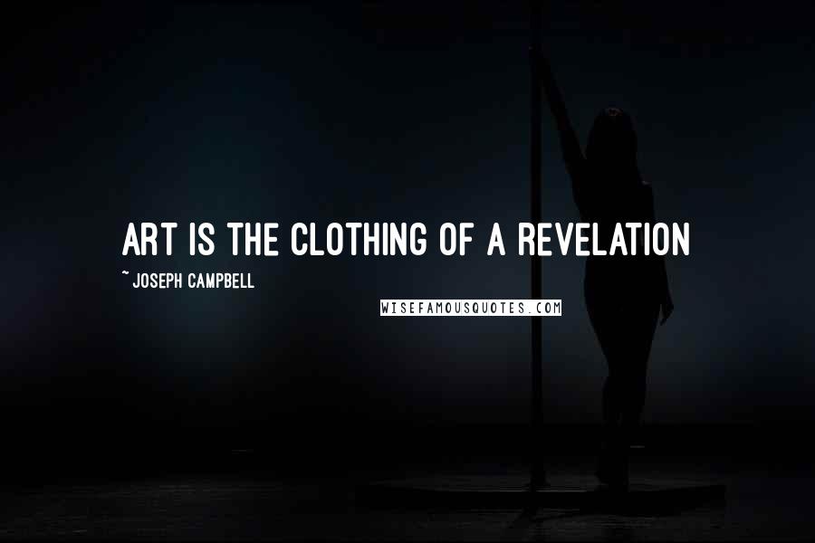 Joseph Campbell Quotes: Art is the clothing of a revelation