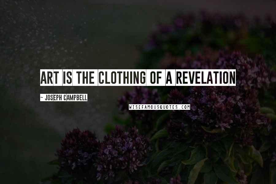 Joseph Campbell Quotes: Art is the clothing of a revelation