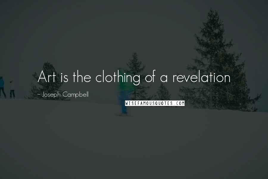 Joseph Campbell Quotes: Art is the clothing of a revelation
