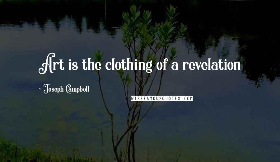 Joseph Campbell Quotes: Art is the clothing of a revelation