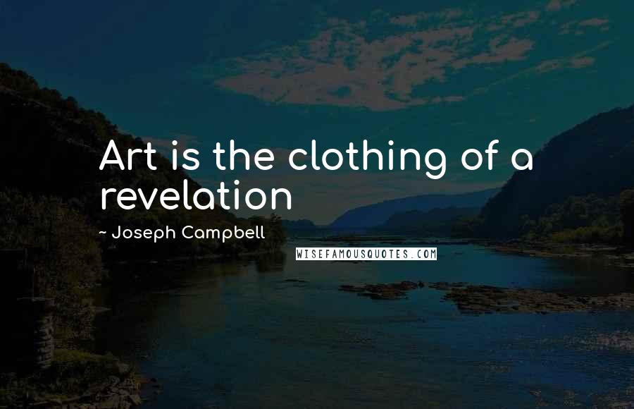 Joseph Campbell Quotes: Art is the clothing of a revelation